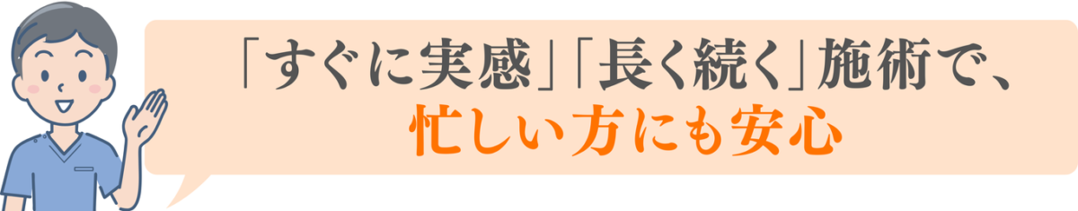 「すぐに実感」「長く続く」施術で、忙しい方にも安心