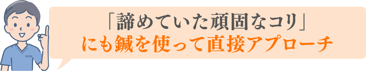 「諦めていた頑固なコリ」 にも鍼を使って直接アプローチ