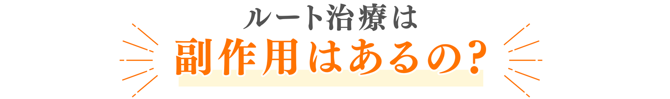 ルート治療は副作用はあるの？